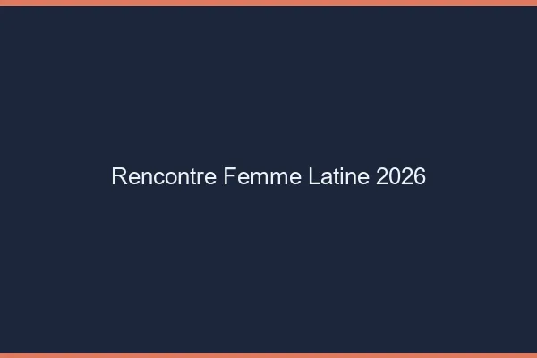 Rencontre femme latine 2026