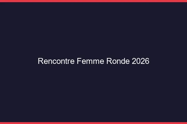 Rencontre femme ronde 2026