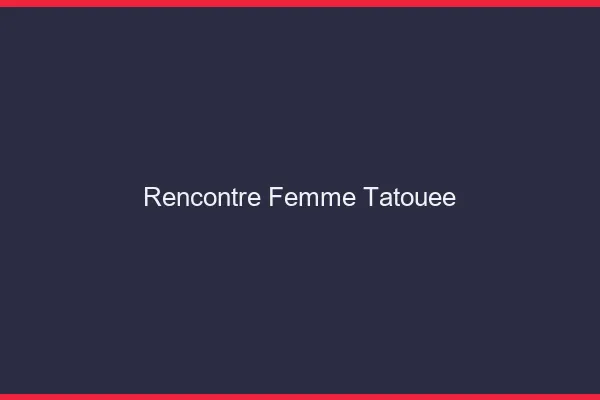 Rencontre femme tatouée