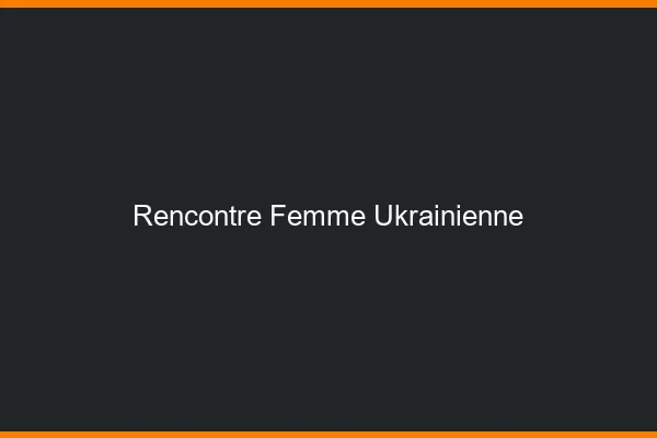 Rencontre femme ukrainienne