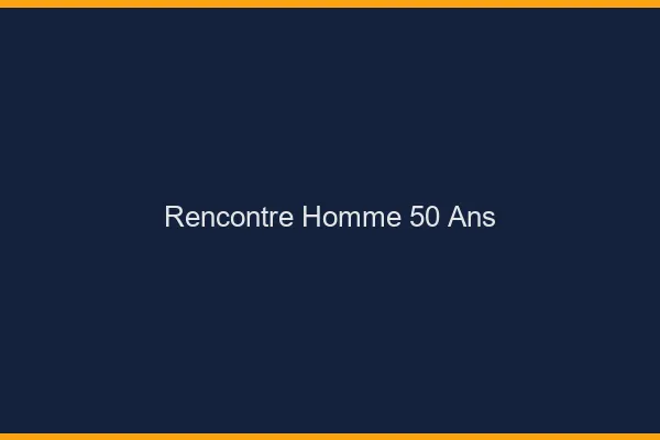 Rencontre homme 50 ans