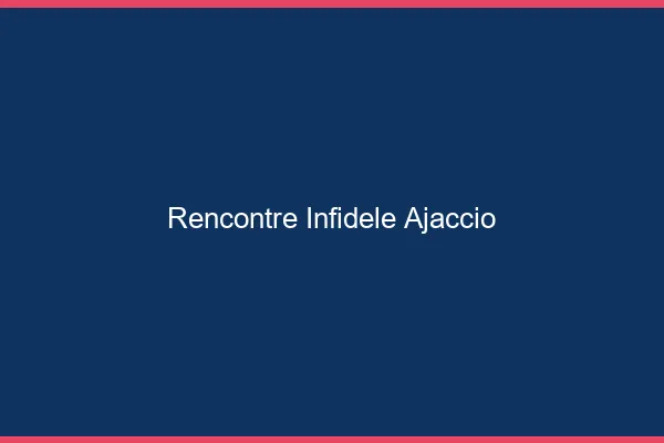 Rencontre infidèle Ajaccio