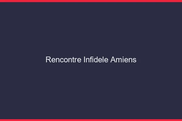 Rencontre infidèle Amiens