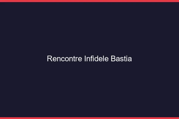 Rencontre infidèle Bastia