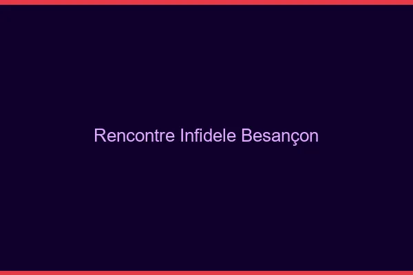 Rencontre infidèle Besançon