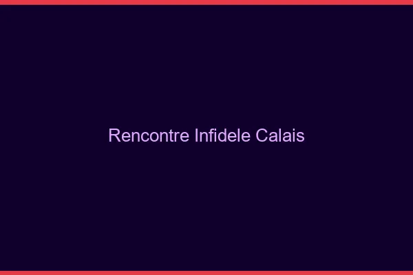 Rencontre infidèle Calais