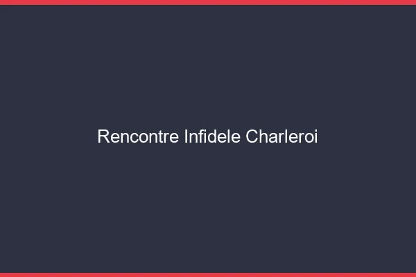 Rencontre infidèle Charleroi
