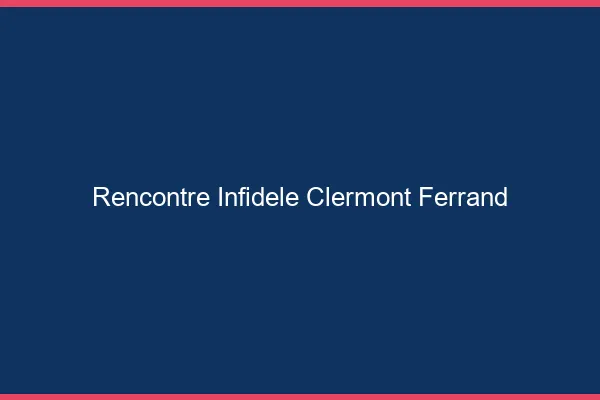 Rencontre infidèle Clermont-Ferrand