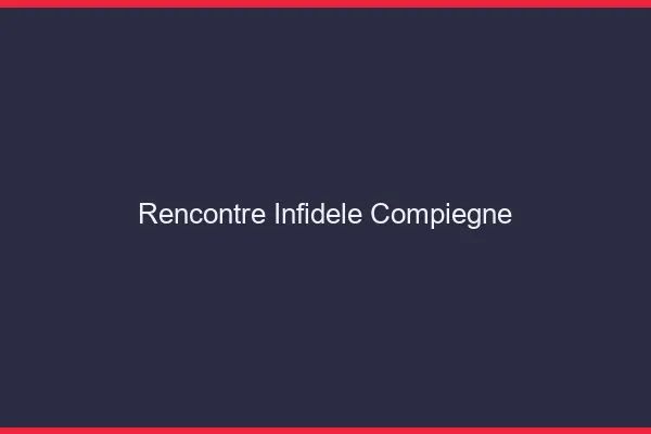 Rencontre infidèle Compiègne