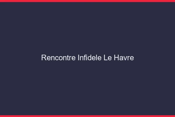 Rencontre infidèle le havre