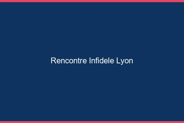 Rencontre infidèle Lyon