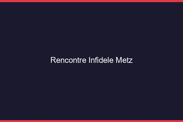 Rencontre infidèle Metz