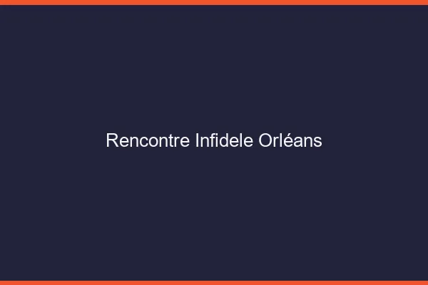 Rencontre infidèle Orléans