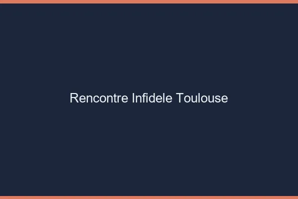 Rencontre infidèle Toulouse