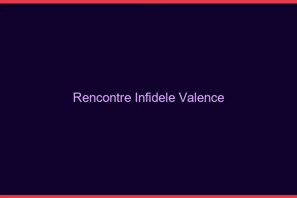 Rencontre infidèle Valence