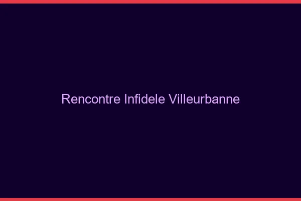 Rencontre infidèle Villeurbanne