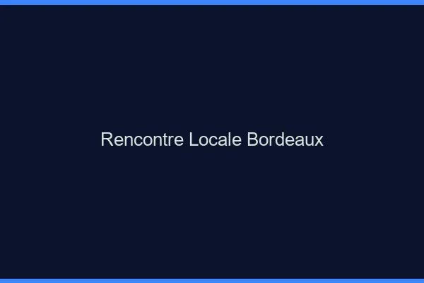Rencontre locale Bordeaux