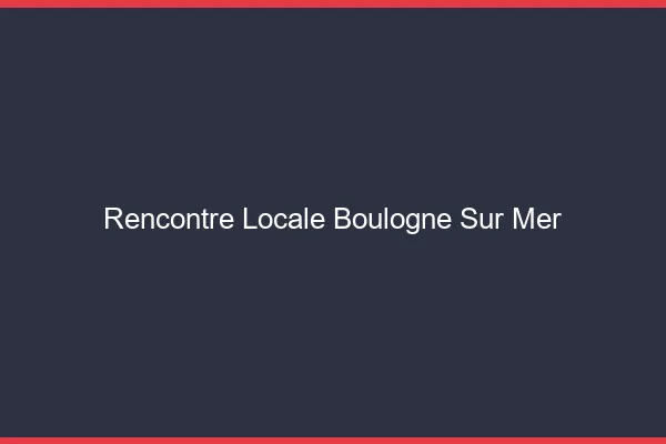 Rencontre locale Boulogne-sur-Mer