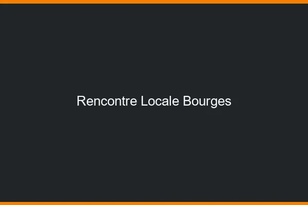 Rencontre locale Bourges