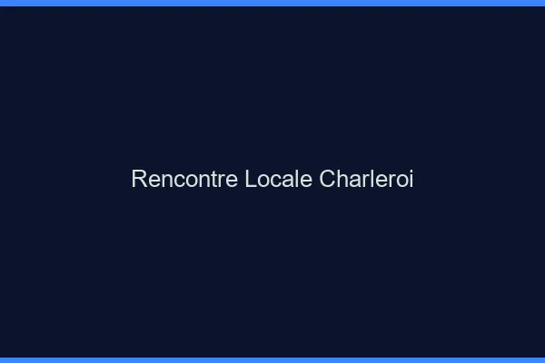 Rencontre locale Charleroi