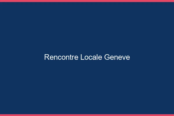 Rencontre locale Genève