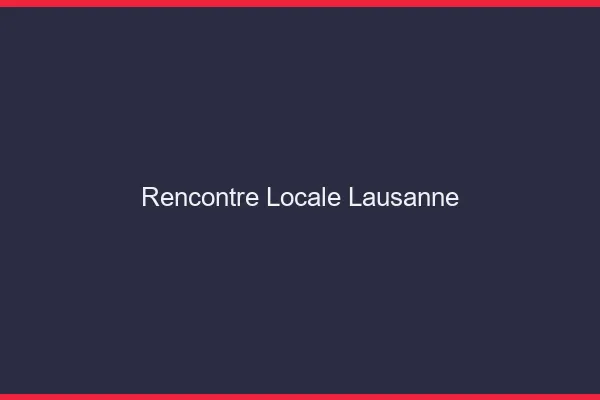 Rencontre locale Lausanne