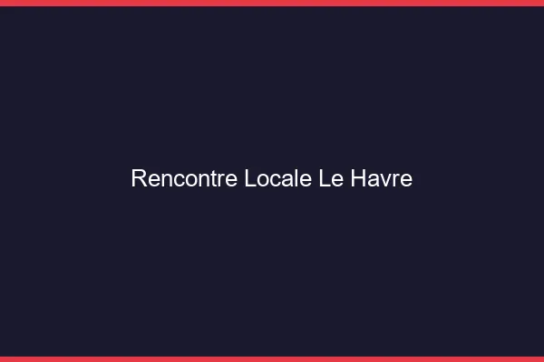Rencontre locale le havre