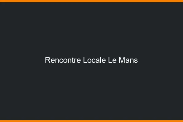 Rencontre locale le mans