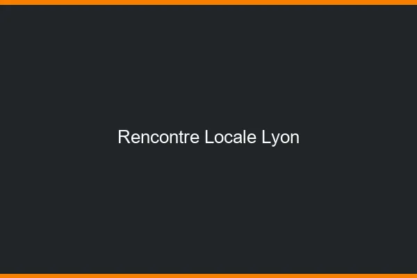 Rencontre locale Lyon