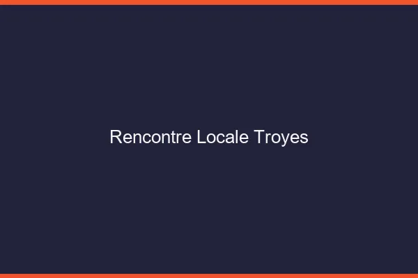 Rencontre locale Troyes