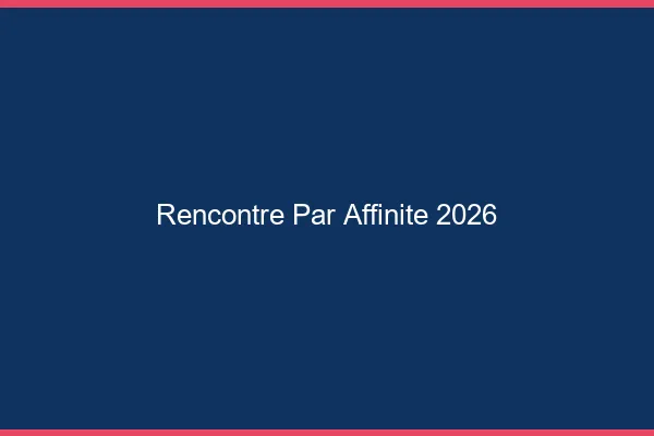 Rencontre par affinité 2026