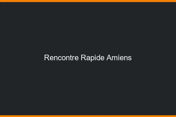 Rencontre rapide Amiens