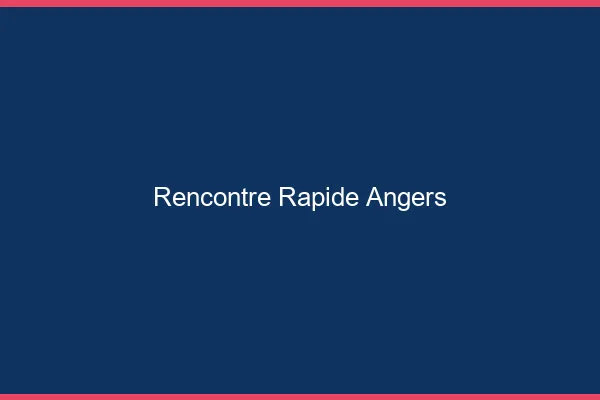 Rencontre rapide Angers