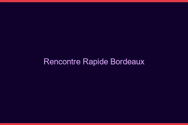 Rencontre rapide Bordeaux
