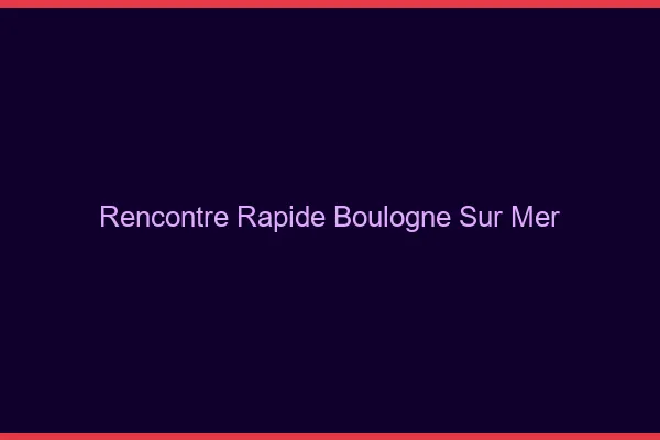 Rencontre rapide Boulogne-sur-Mer