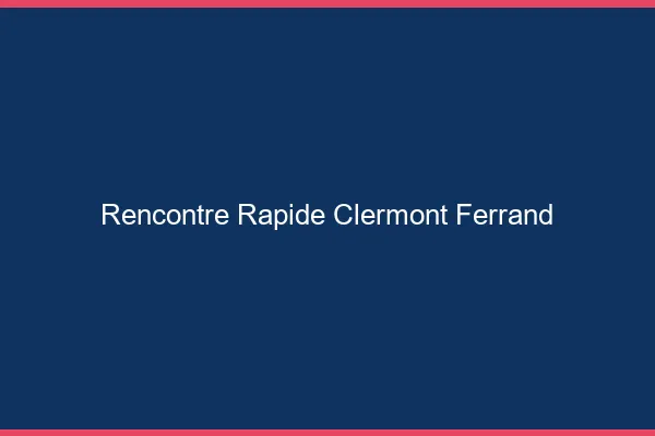 Rencontre rapide Clermont-Ferrand