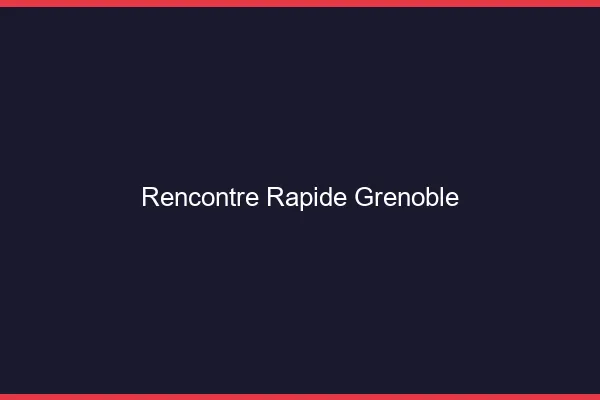 Rencontre rapide Grenoble
