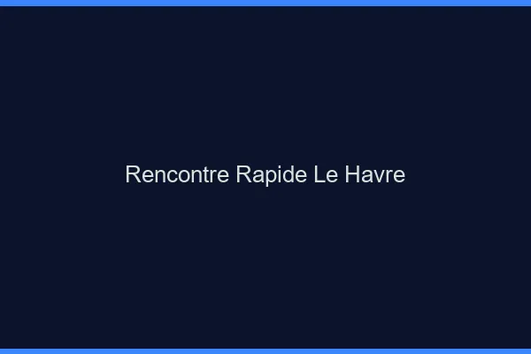 Rencontre rapide le havre