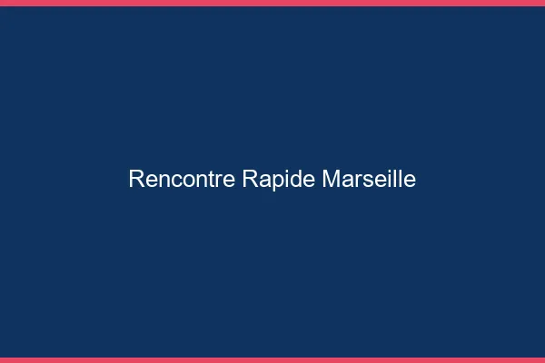 Rencontre rapide Marseille