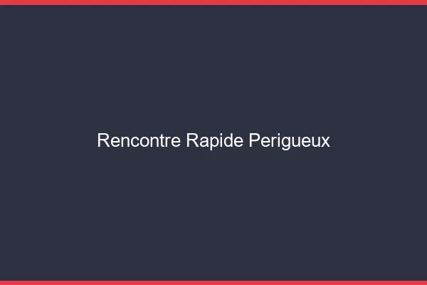 Rencontre rapide Périgueux