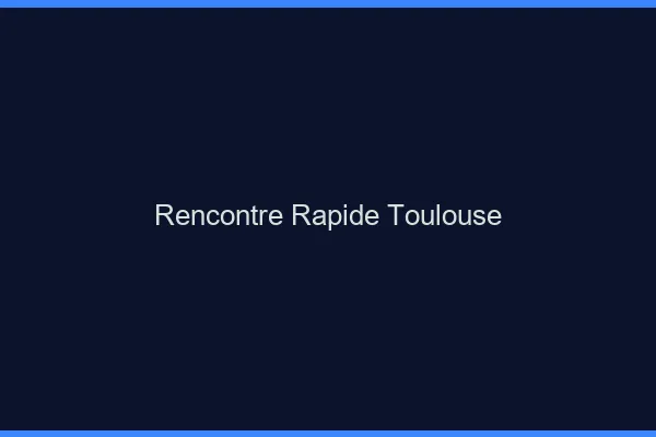 Rencontre rapide Toulouse