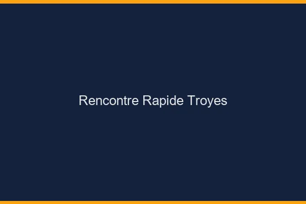 Rencontre rapide Troyes