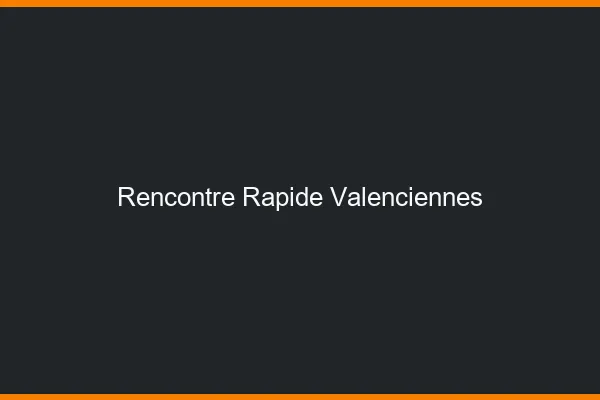 Rencontre rapide Valenciennes