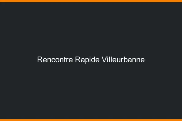 Rencontre rapide Villeurbanne