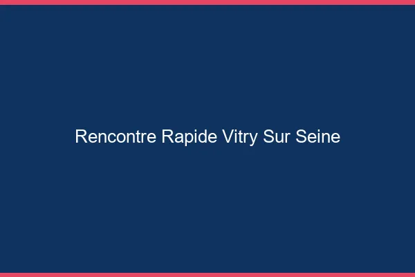 Rencontre rapide Vitry-sur-Seine