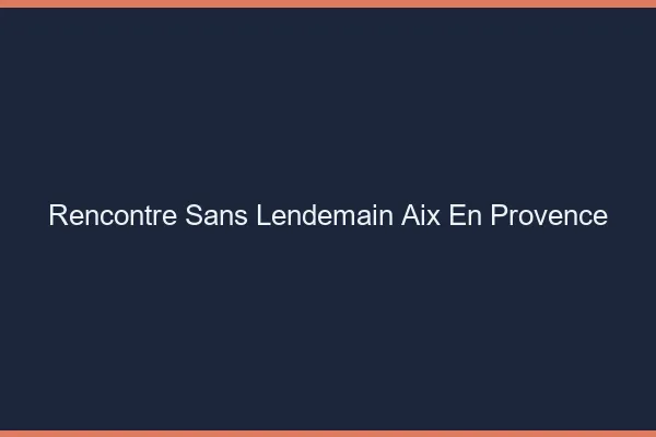 Rencontre sans lendemain Aix-en-Provence