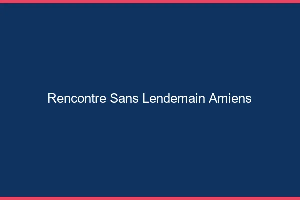 Rencontre sans lendemain Amiens