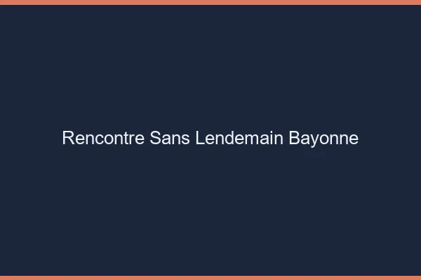Rencontre sans lendemain Bayonne