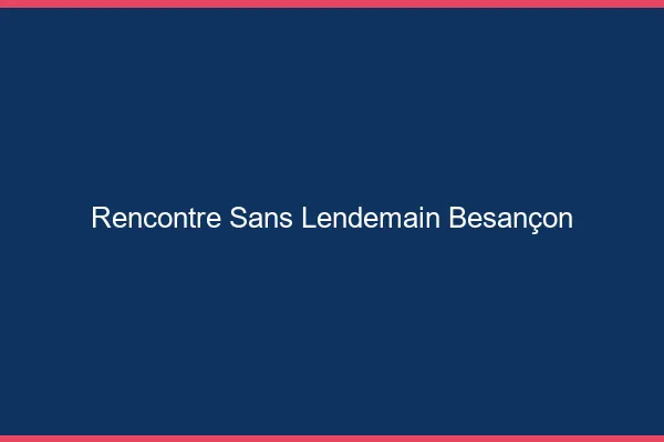 Rencontre sans lendemain Besançon