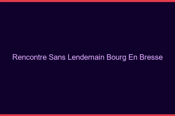 Rencontre sans lendemain Bourg-en-Bresse